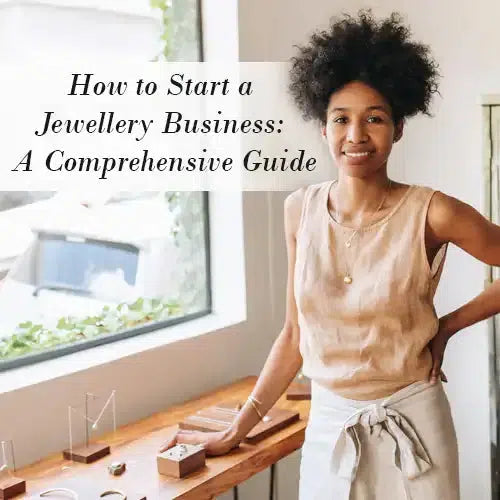 How to Start a Jewelry Business: A Comprehensive Guide